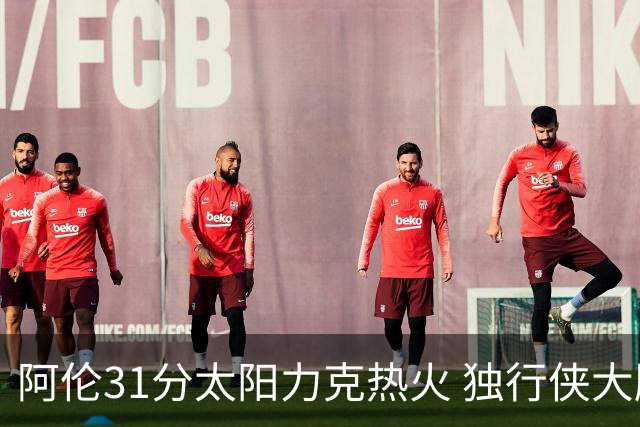 阿伦31分太阳力克热火 独行侠大胜开拓者36分